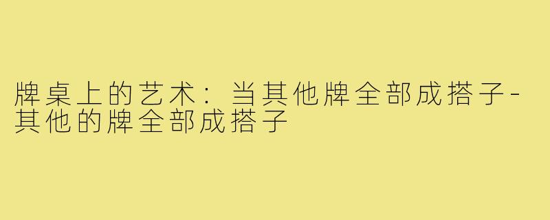 牌桌上的艺术:当其他牌全部成搭子-其他的牌全部成搭子