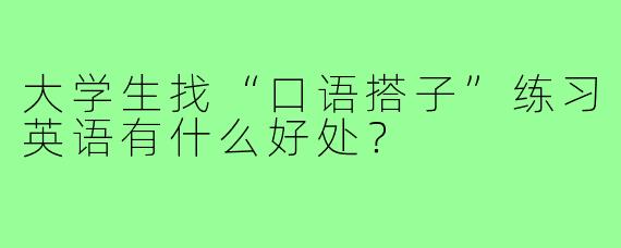 大学生找“口语搭子”练习英语有什么好处?
