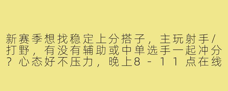 新赛季想找稳定上分搭子,主玩射手/打野,有没有辅助或中单选手一起冲分?心态好不压力,晚上8-11点在线,有车队缺人也可以滴滴!-王者新赛季找搭子