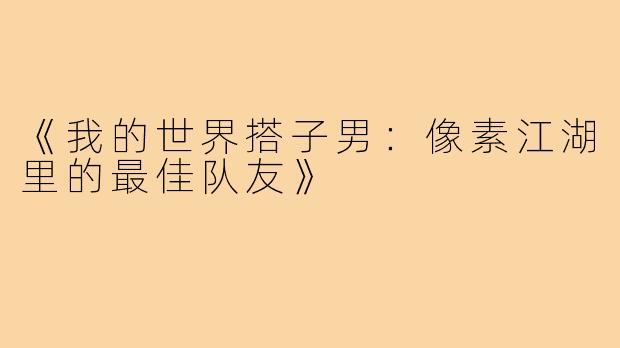 《我的世界搭子男:像素江湖里的最佳队友》