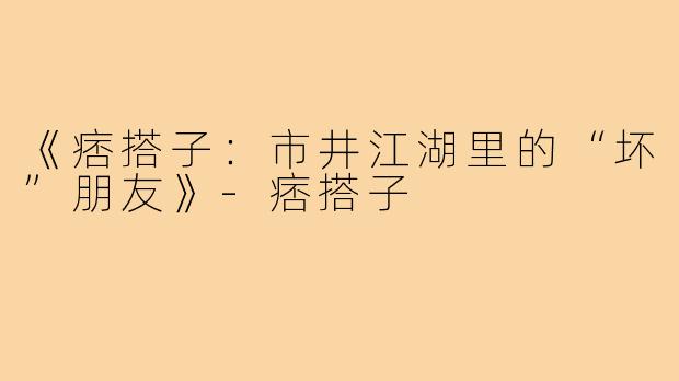 《痞搭子：市井江湖里的“坏”朋友》-痞搭子