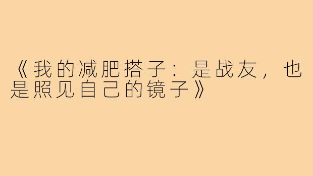 《我的减肥搭子:是战友,也是照见自己的镜子》