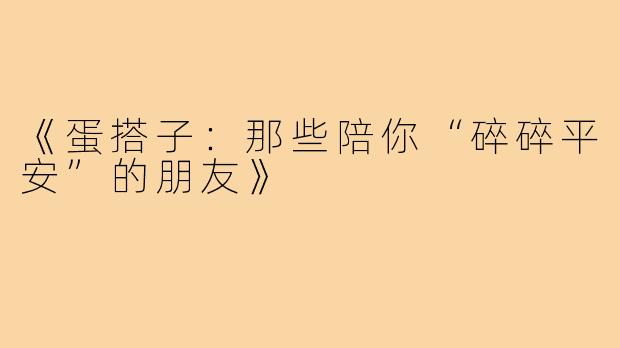 《蛋搭子：那些陪你“碎碎平安”的朋友》