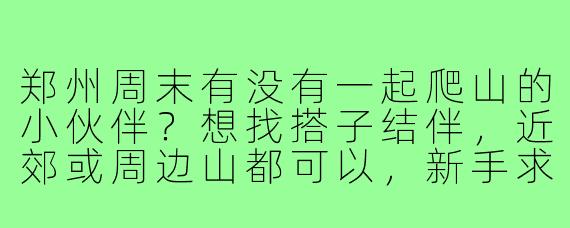 郑州周末有没有一起爬山的小伙伴?想找搭子结伴,近郊或周边山都可以,新手求带!