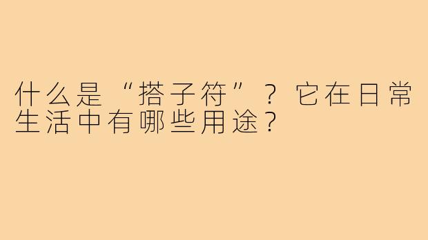 什么是“搭子符”？它在日常生活中有哪些用途？