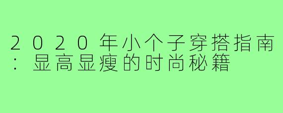 2020年小个子穿搭指南：显高显瘦的时尚秘籍