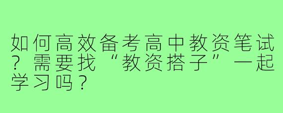 如何高效备考高中教资笔试?需要找“教资搭子”一起学习吗?