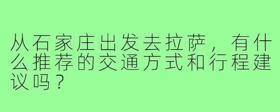 从石家庄出发去拉萨,有什么推荐的交通方式和行程建议吗?