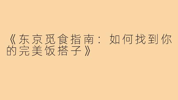 《东京觅食指南:如何找到你的完美饭搭子》
