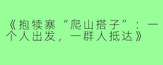 《抱犊寨“爬山搭子”：一个人出发，一群人抵达》