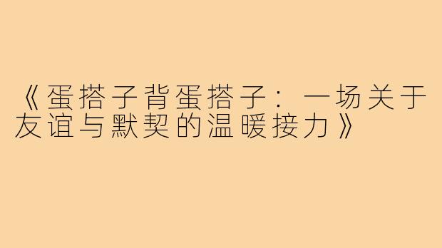 《蛋搭子背蛋搭子：一场关于友谊与默契的温暖接力》