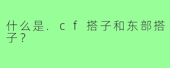 什么是.cf搭子和东部搭子？