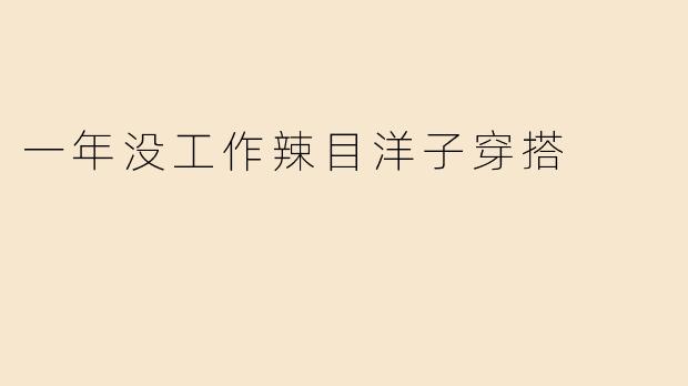 一年没工作辣目洋子穿搭