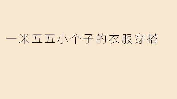 一米五五小个子的衣服穿搭