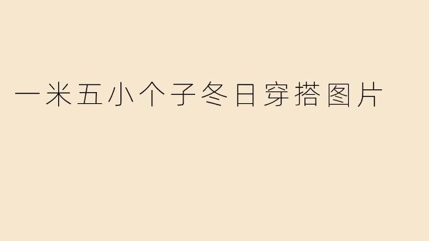 一米五小个子冬日穿搭图片
