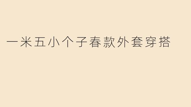 一米五小个子春款外套穿搭