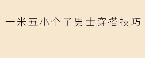 一米五小个子男士穿搭技巧
