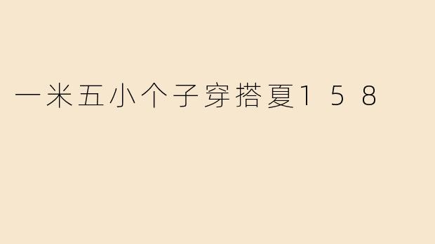 一米五小个子穿搭夏158