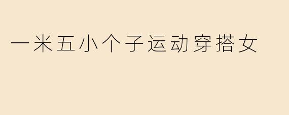一米五小个子运动穿搭女