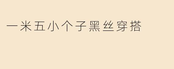 一米五小个子黑丝穿搭