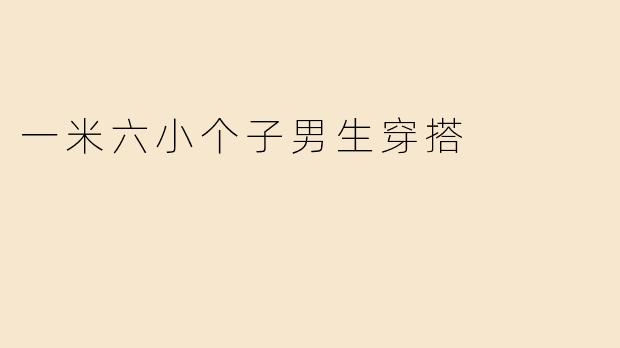 「一米六小个子男生穿搭指南：显高显瘦的5个实用技巧」