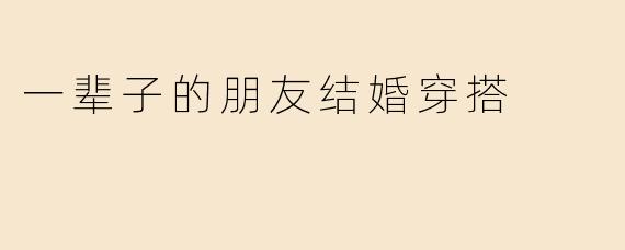 一辈子的朋友结婚穿搭