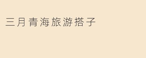 三月青海旅游搭子