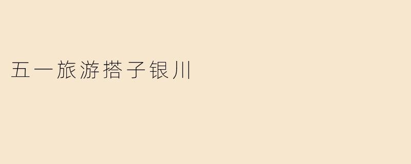 五一旅游搭子银川
