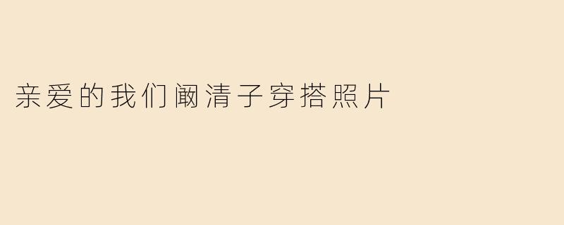 亲爱的我们阚清子穿搭照片