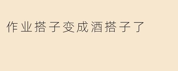 作业搭子变成酒搭子了