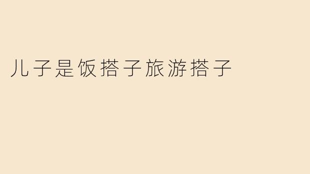 儿子是饭搭子旅游搭子