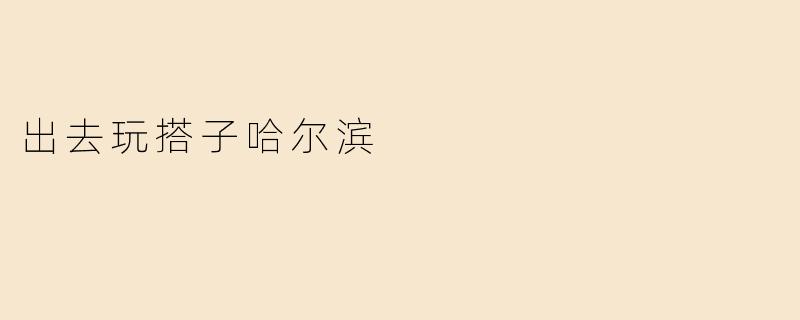 出去玩搭子哈尔滨