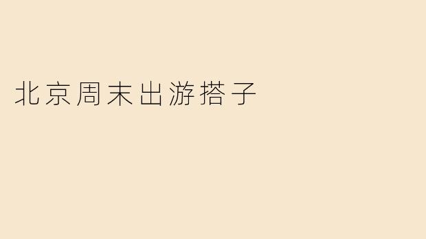 《北京周末出游搭子指南：解锁城市周边的N种快乐玩法》