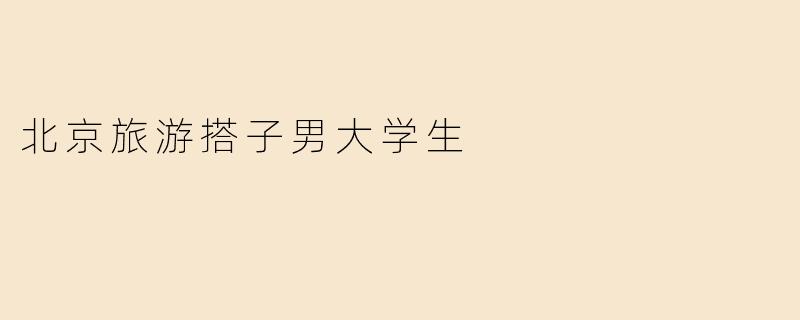 北京旅游搭子男大学生