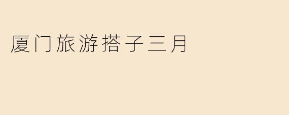 厦门旅游搭子三月
