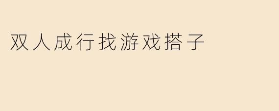 双人成行找游戏搭子