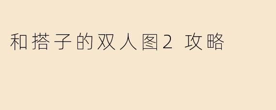 和搭子的双人图2攻略