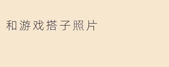 和游戏搭子照片