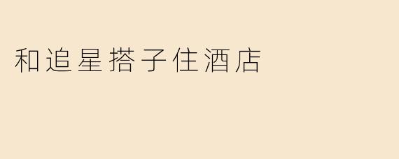 和追星搭子住酒店