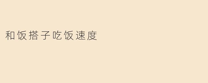 和饭搭子吃饭速度