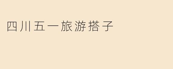 四川五一旅游搭子