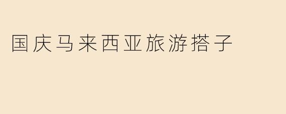 国庆马来西亚旅游搭子