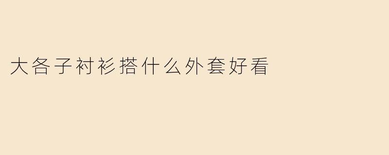 大各子衬衫搭什么外套好看