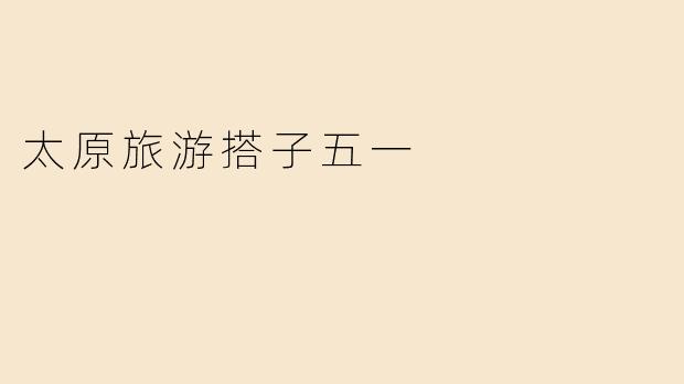 太原旅游搭子五一