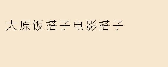太原饭搭子电影搭子