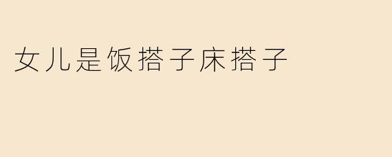 女儿是饭搭子床搭子