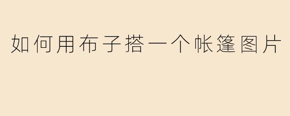 如何用布子搭一个帐篷图片