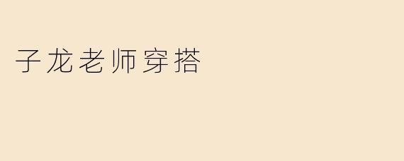 子龙老师穿搭