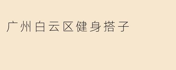 在广州白云区想找健身搭子，有没有推荐的地方或者方式？