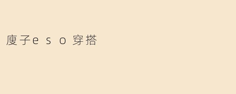 瘦子ESO穿搭有哪些实用技巧？